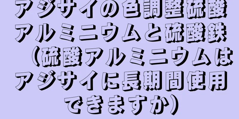 アジサイの色調整硫酸アルミニウムと硫酸鉄（硫酸アルミニウムはアジサイに長期間使用できますか）