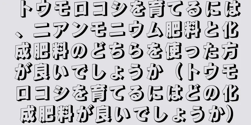 トウモロコシを育てるには、二アンモニウム肥料と化成肥料のどちらを使った方が良いでしょうか（トウモロコシを育てるにはどの化成肥料が良いでしょうか）