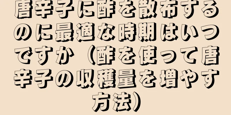 唐辛子に酢を散布するのに最適な時期はいつですか（酢を使って唐辛子の収穫量を増やす方法）