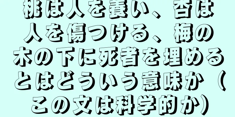 桃は人を養い、杏は人を傷つける、梅の木の下に死者を埋めるとはどういう意味か（この文は科学的か）
