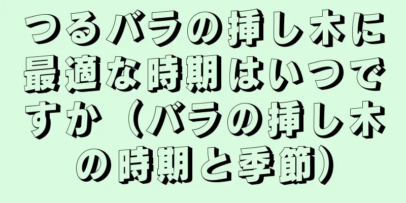 つるバラの挿し木に最適な時期はいつですか（バラの挿し木の時期と季節）