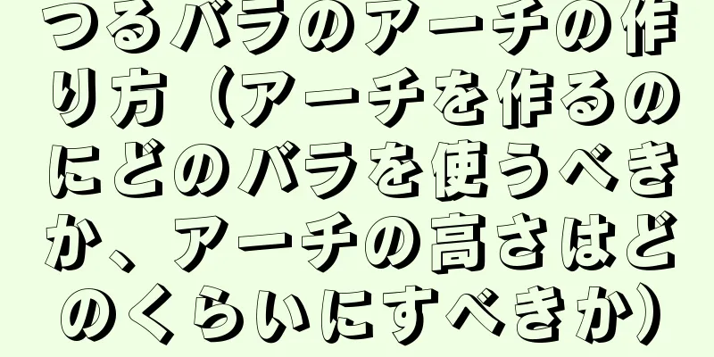 つるバラのアーチの作り方（アーチを作るのにどのバラを使うべきか、アーチの高さはどのくらいにすべきか）