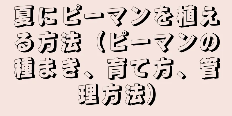 夏にピーマンを植える方法（ピーマンの種まき、育て方、管理方法）