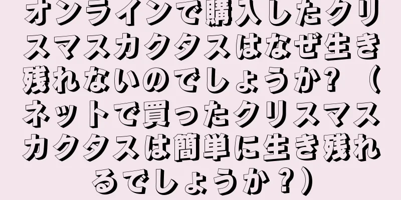 オンラインで購入したクリスマスカクタスはなぜ生き残れないのでしょうか? （ネットで買ったクリスマスカクタスは簡単に生き残れるでしょうか？）