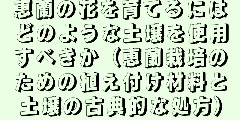 恵蘭の花を育てるにはどのような土壌を使用すべきか（恵蘭栽培のための植え付け材料と土壌の古典的な処方）