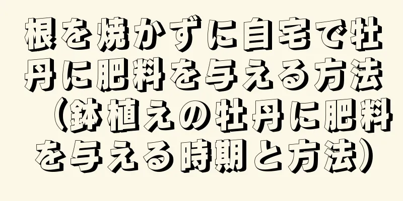 根を焼かずに自宅で牡丹に肥料を与える方法（鉢植えの牡丹に肥料を与える時期と方法）