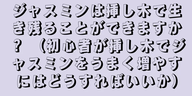 ジャスミンは挿し木で生き残ることができますか？ （初心者が挿し木でジャスミンをうまく増やすにはどうすればいいか）