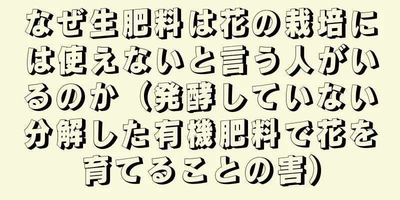なぜ生肥料は花の栽培には使えないと言う人がいるのか（発酵していない分解した有機肥料で花を育てることの害）