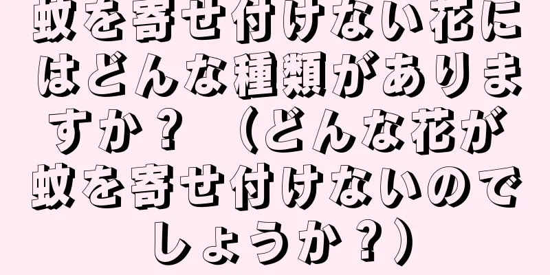 蚊を寄せ付けない花にはどんな種類がありますか？ （どんな花が蚊を寄せ付けないのでしょうか？）