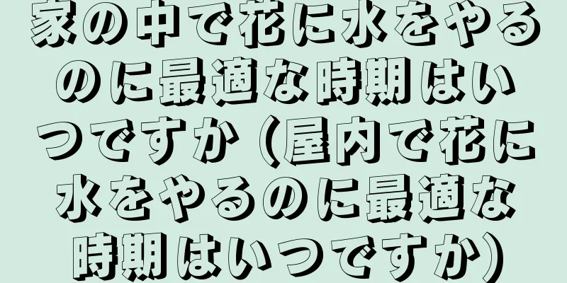 家の中で花に水をやるのに最適な時期はいつですか (屋内で花に水をやるのに最適な時期はいつですか)