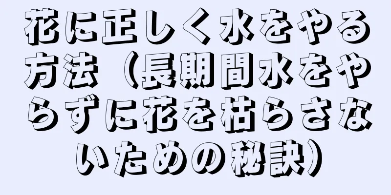 花に正しく水をやる方法（長期間水をやらずに花を枯らさないための秘訣）