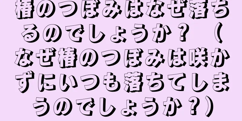 椿のつぼみはなぜ落ちるのでしょうか？ （なぜ椿のつぼみは咲かずにいつも落ちてしまうのでしょうか？）