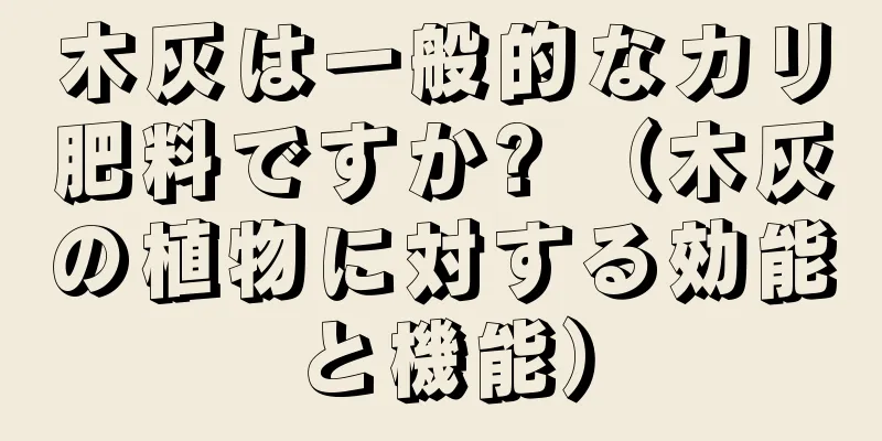 木灰は一般的なカリ肥料ですか? （木灰の植物に対する効能と機能）
