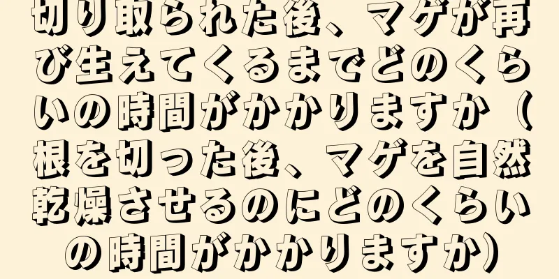 切り取られた後、マゲが再び生えてくるまでどのくらいの時間がかかりますか（根を切った後、マゲを自然乾燥させるのにどのくらいの時間がかかりますか）
