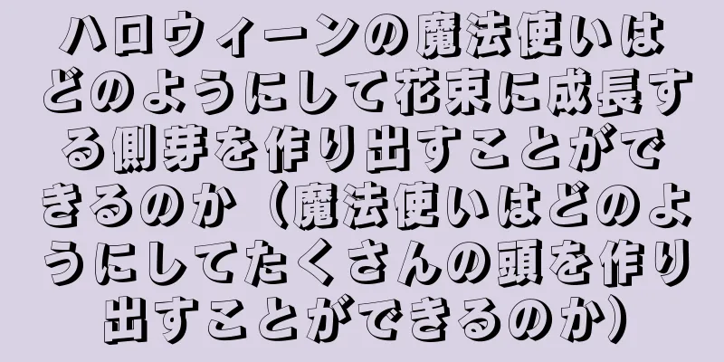 ハロウィーンの魔法使いはどのようにして花束に成長する側芽を作り出すことができるのか（魔法使いはどのようにしてたくさんの頭を作り出すことができるのか）
