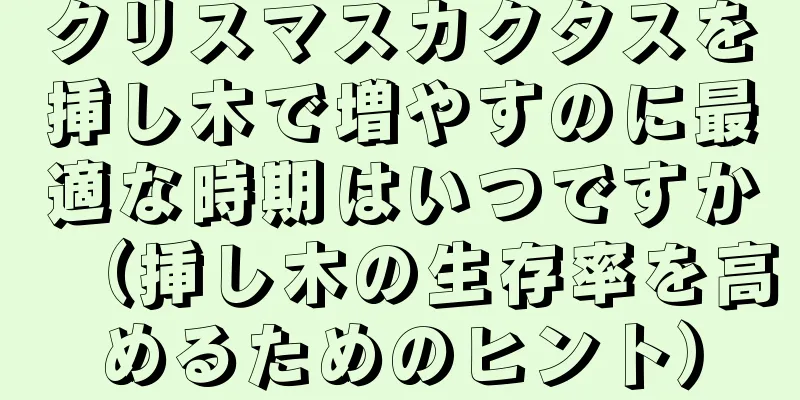 クリスマスカクタスを挿し木で増やすのに最適な時期はいつですか（挿し木の生存率を高めるためのヒント）