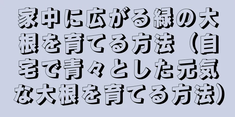 家中に広がる緑の大根を育てる方法（自宅で青々とした元気な大根を育てる方法）