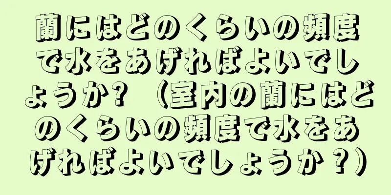 蘭にはどのくらいの頻度で水をあげればよいでしょうか? （室内の蘭にはどのくらいの頻度で水をあげればよいでしょうか？）