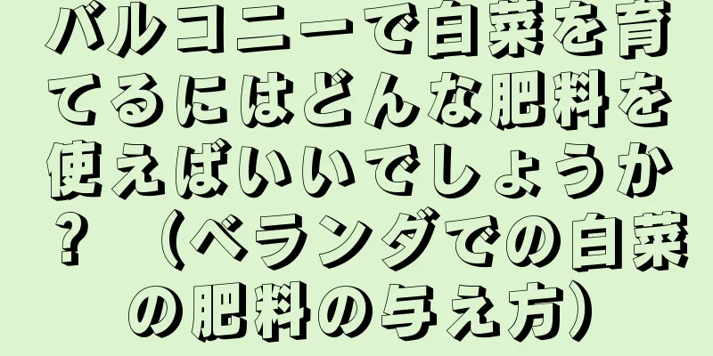 バルコニーで白菜を育てるにはどんな肥料を使えばいいでしょうか？ （ベランダでの白菜の肥料の与え方）