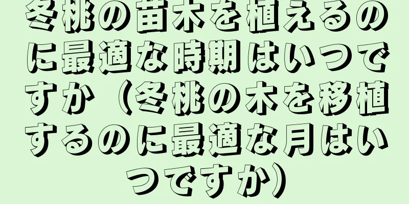 冬桃の苗木を植えるのに最適な時期はいつですか（冬桃の木を移植するのに最適な月はいつですか）