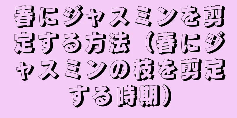 春にジャスミンを剪定する方法（春にジャスミンの枝を剪定する時期）