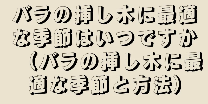 バラの挿し木に最適な季節はいつですか（バラの挿し木に最適な季節と方法）