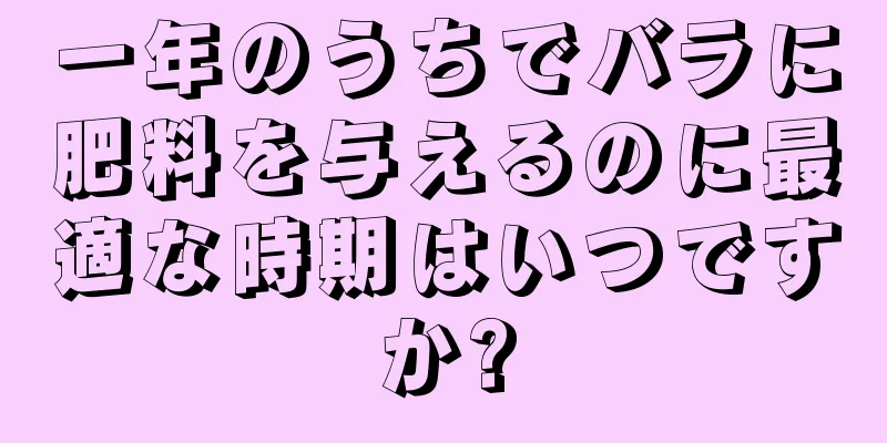 一年のうちでバラに肥料を与えるのに最適な時期はいつですか?