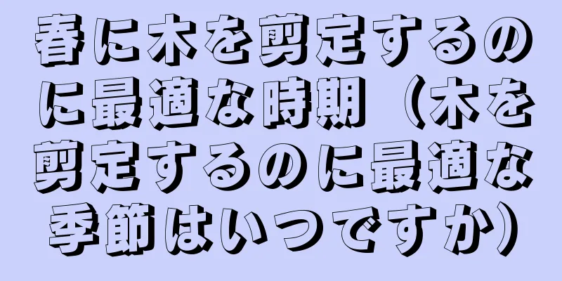 春に木を剪定するのに最適な時期（木を剪定するのに最適な季節はいつですか）