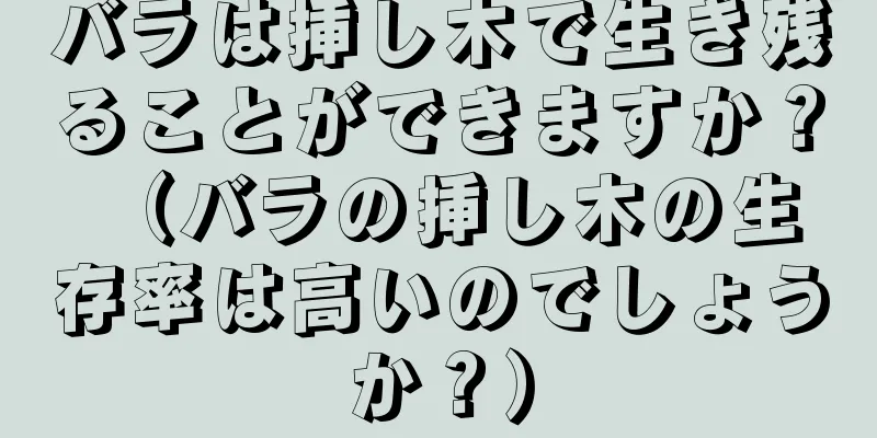 バラは挿し木で生き残ることができますか？ （バラの挿し木の生存率は高いのでしょうか？）