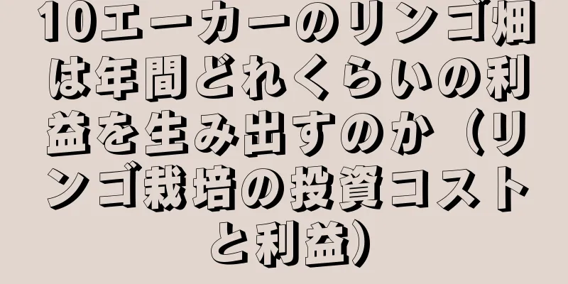10エーカーのリンゴ畑は年間どれくらいの利益を生み出すのか（リンゴ栽培の投資コストと利益）