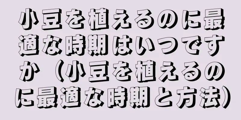 小豆を植えるのに最適な時期はいつですか（小豆を植えるのに最適な時期と方法）