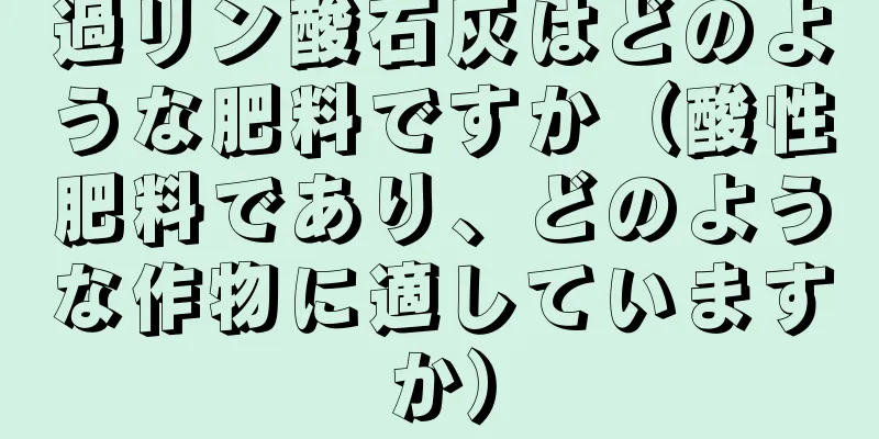 過リン酸石灰はどのような肥料ですか（酸性肥料であり、どのような作物に適していますか）