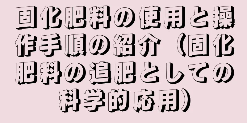 固化肥料の使用と操作手順の紹介（固化肥料の追肥としての科学的応用）