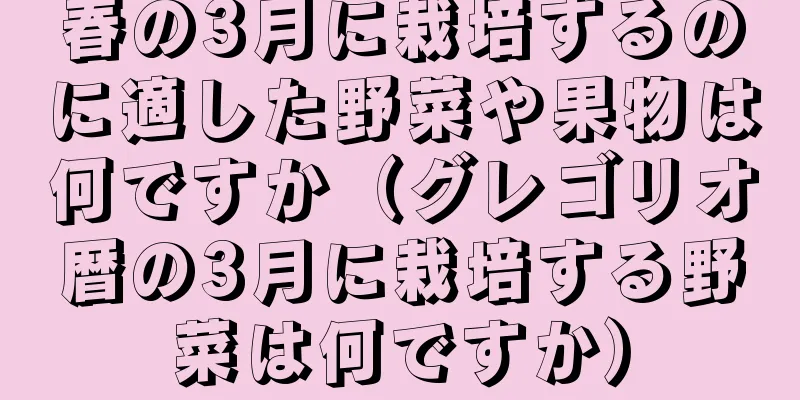 春の3月に栽培するのに適した野菜や果物は何ですか（グレゴリオ暦の3月に栽培する野菜は何ですか）