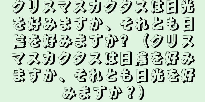 クリスマスカクタスは日光を好みますか、それとも日陰を好みますか? （クリスマスカクタスは日陰を好みますか、それとも日光を好みますか？）