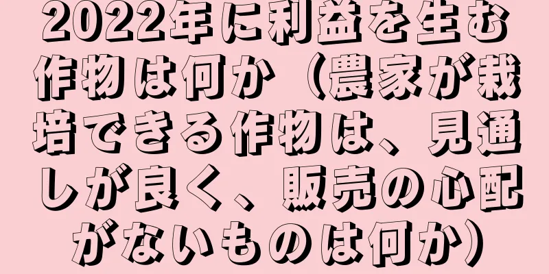 2022年に利益を生む作物は何か（農家が栽培できる作物は、見通しが良く、販売の心配がないものは何か）