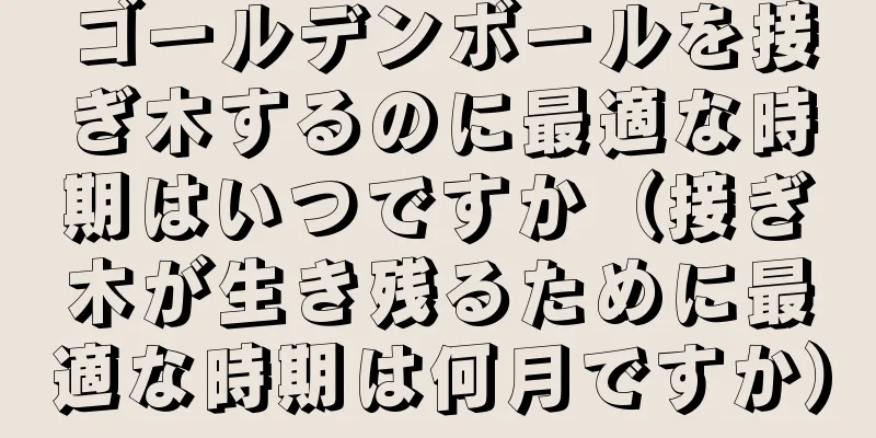 ゴールデンボールを接ぎ木するのに最適な時期はいつですか（接ぎ木が生き残るために最適な時期は何月ですか）