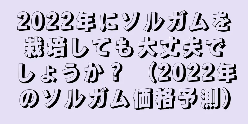 2022年にソルガムを栽培しても大丈夫でしょうか？ （2022年のソルガム価格予測）
