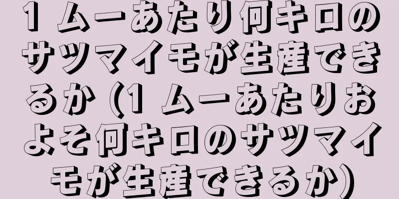 1 ムーあたり何キロのサツマイモが生産できるか (1 ムーあたりおよそ何キロのサツマイモが生産できるか)