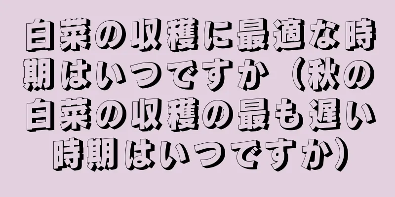 白菜の収穫に最適な時期はいつですか（秋の白菜の収穫の最も遅い時期はいつですか）