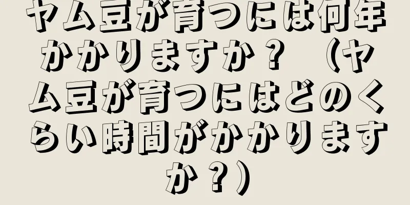 ヤム豆が育つには何年かかりますか？ （ヤム豆が育つにはどのくらい時間がかかりますか？）