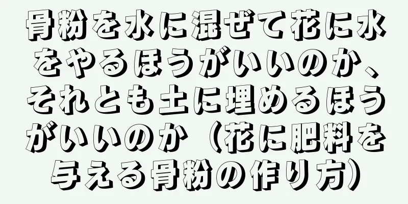 骨粉を水に混ぜて花に水をやるほうがいいのか、それとも土に埋めるほうがいいのか（花に肥料を与える骨粉の作り方）