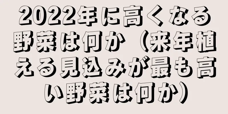 2022年に高くなる野菜は何か（来年植える見込みが最も高い野菜は何か）