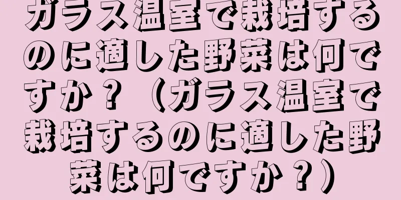 ガラス温室で栽培するのに適した野菜は何ですか？（ガラス温室で栽培するのに適した野菜は何ですか？）