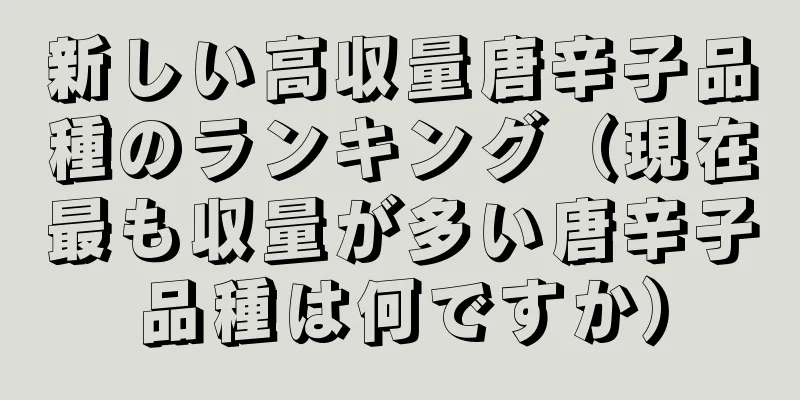 新しい高収量唐辛子品種のランキング（現在最も収量が多い唐辛子品種は何ですか）