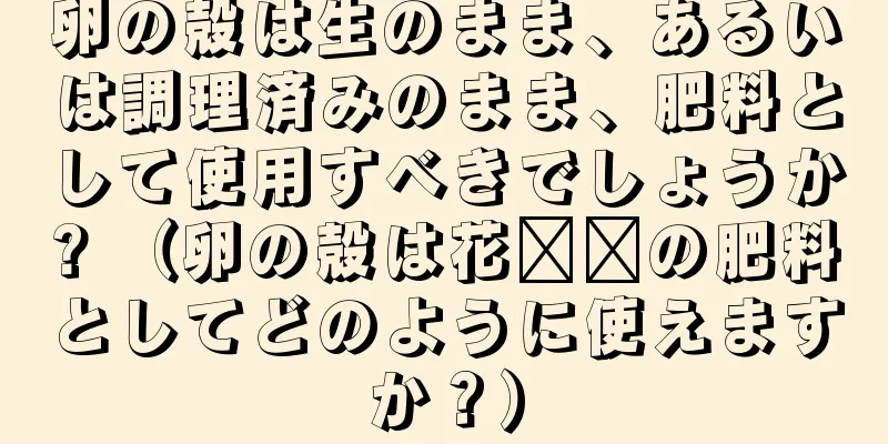 卵の殻は生のまま、あるいは調理済みのまま、肥料として使用すべきでしょうか? （卵の殻は花​​の肥料としてどのように使えますか？）