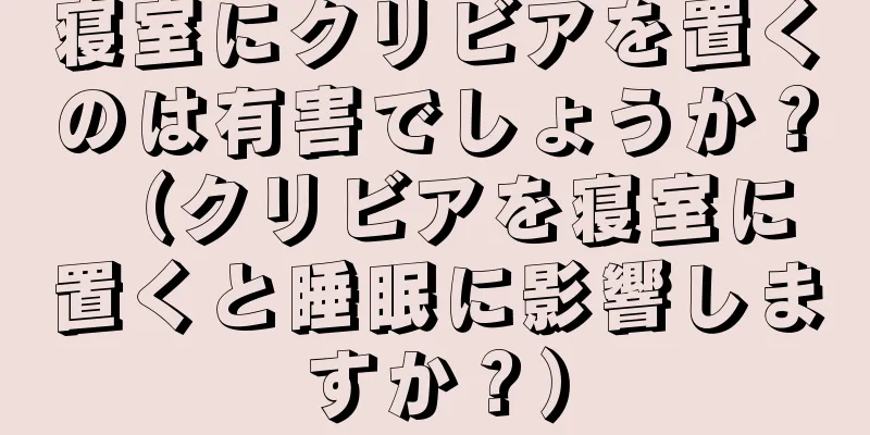 寝室にクリビアを置くのは有害でしょうか？ （クリビアを寝室に置くと睡眠に影響しますか？）