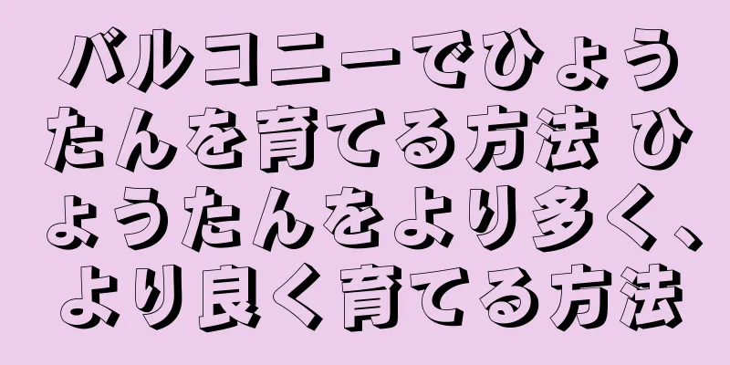 バルコニーでひょうたんを育てる方法 ひょうたんをより多く、より良く育てる方法