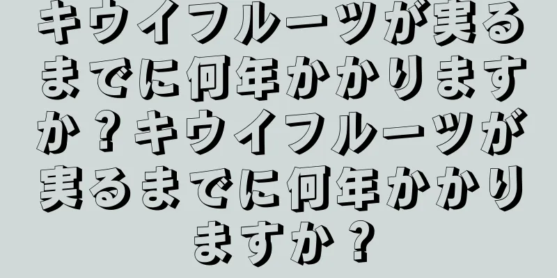 キウイフルーツが実るまでに何年かかりますか？キウイフルーツが実るまでに何年かかりますか？