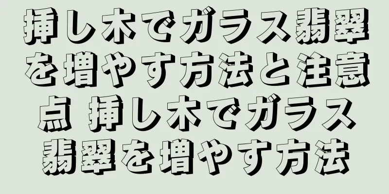 挿し木でガラス翡翠を増やす方法と注意点 挿し木でガラス翡翠を増やす方法